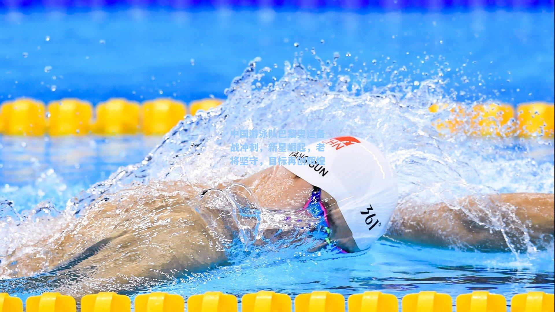 中国游泳队巴黎奥运备战冲刺,新星崛起,老将坚守,目标再创辉煌