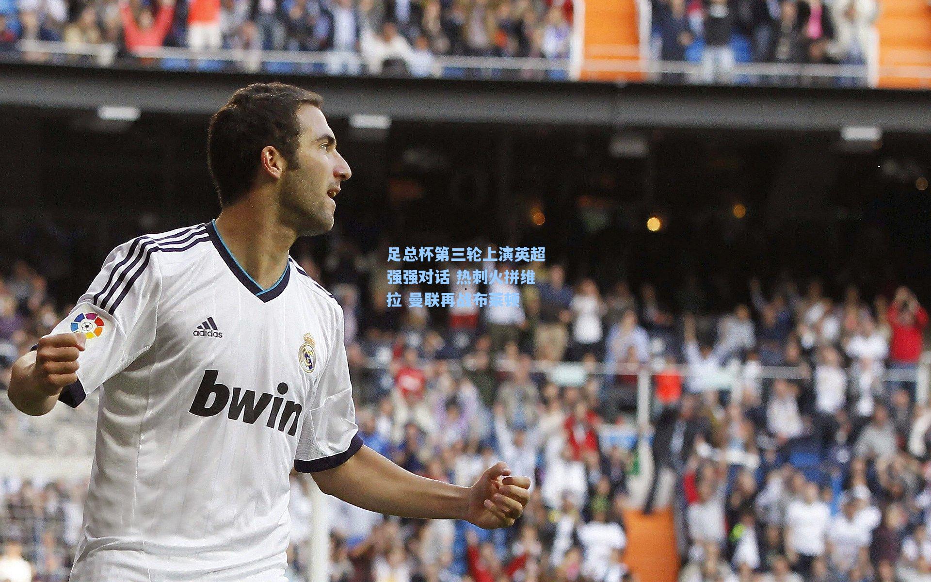 足总杯第三轮上演英超强强对话 热刺火拼维拉 曼联再战布莱顿