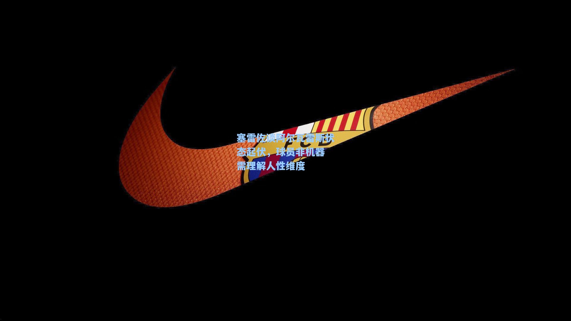 塞雷佐谈阿尔瓦雷斯状态起伏，球员非机器 需理解人性维度