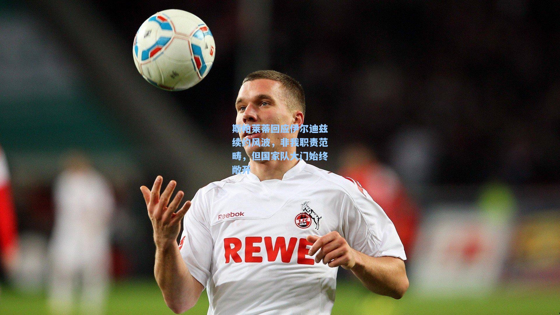 斯帕莱蒂回应伊尔迪兹续约风波，非我职责范畴，但国家队大门始终敞开