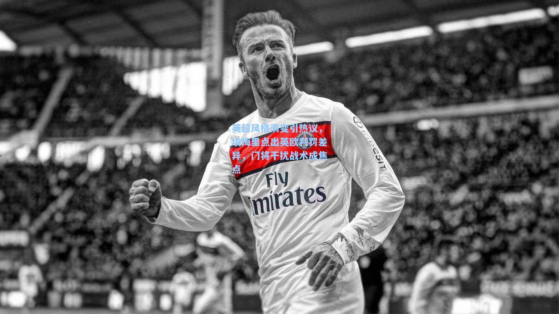 英超风格演变引热议，埃梅里点出英欧判罚差异，门将干扰战术成焦点