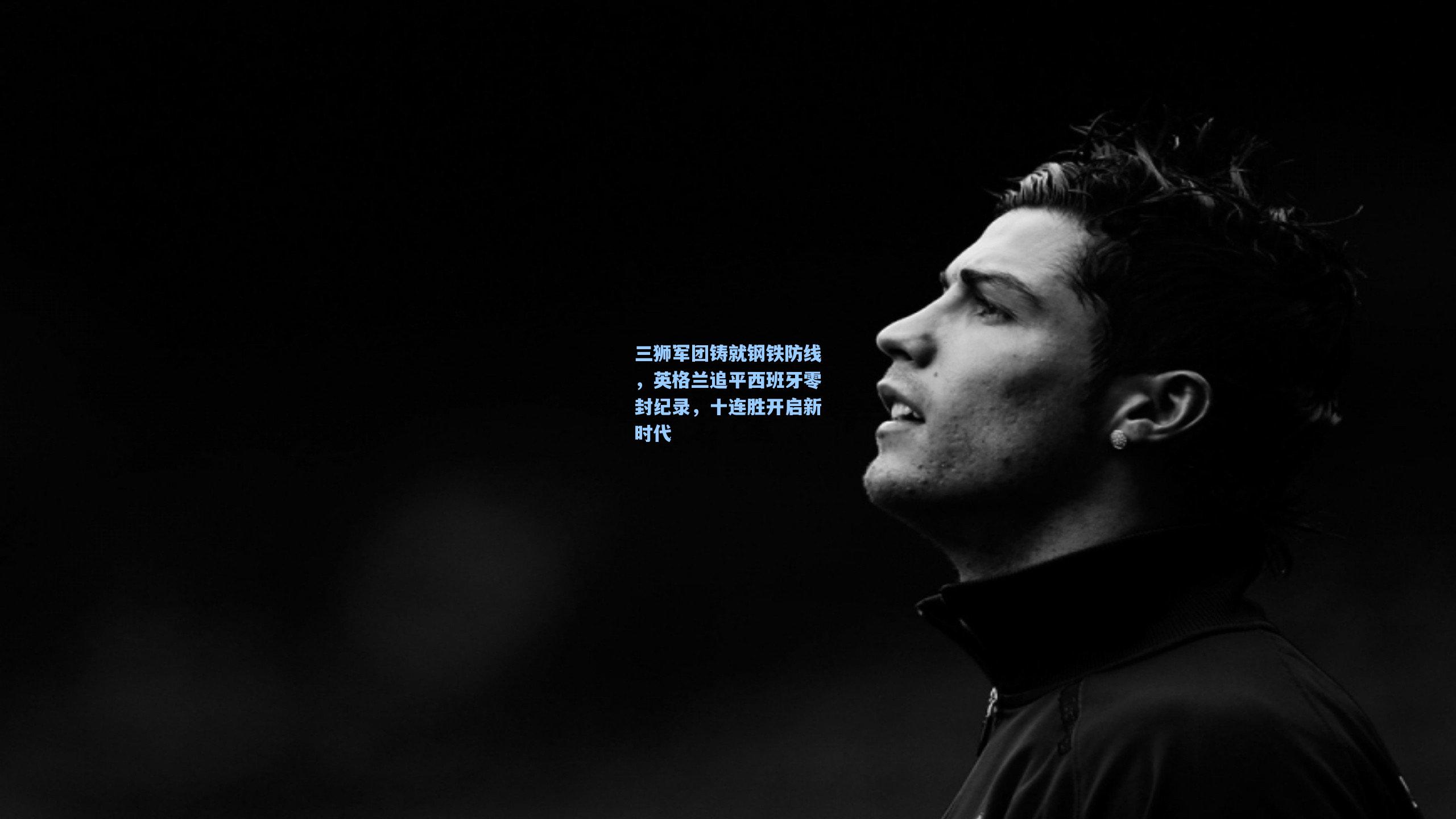 三狮军团铸就钢铁防线，英格兰追平西班牙零封纪录，十连胜开启新时代