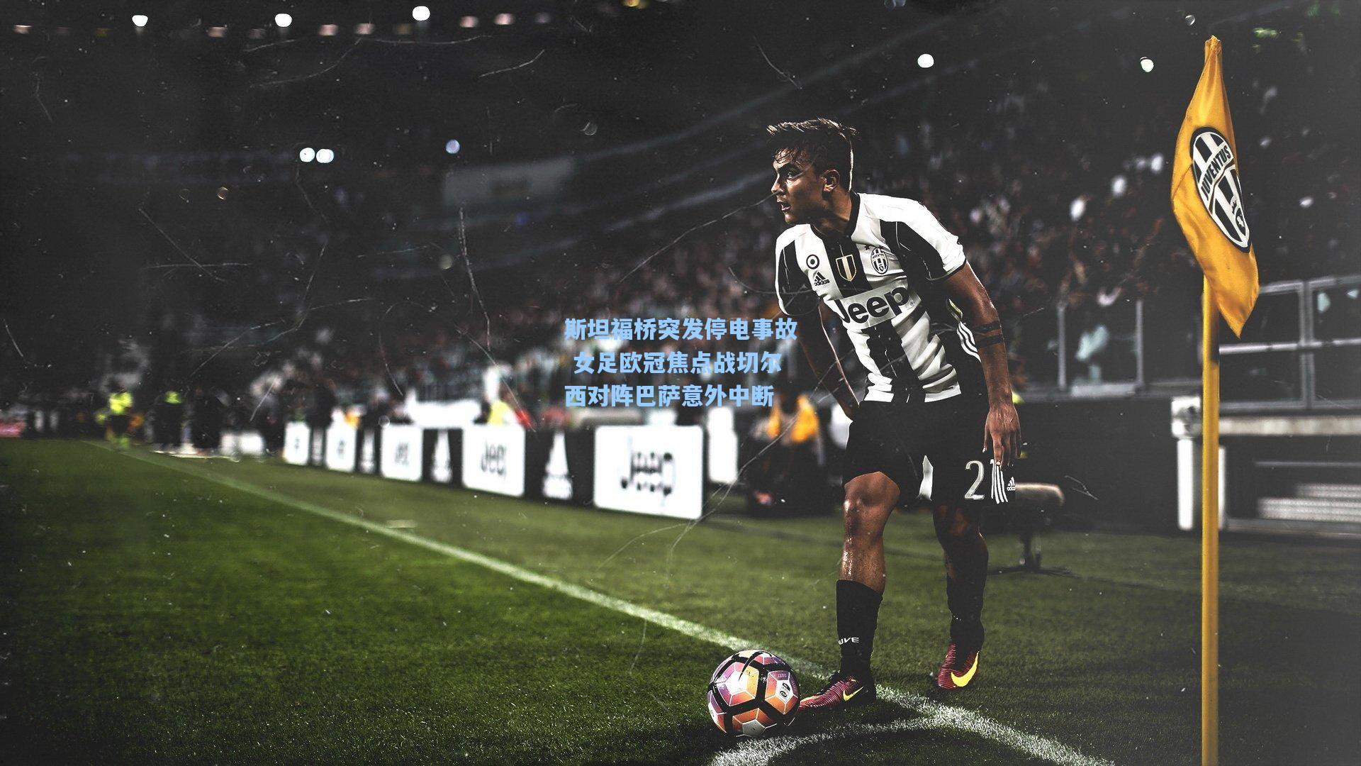 斯坦福桥突发停电事故 女足欧冠焦点战切尔西对阵巴萨意外中断