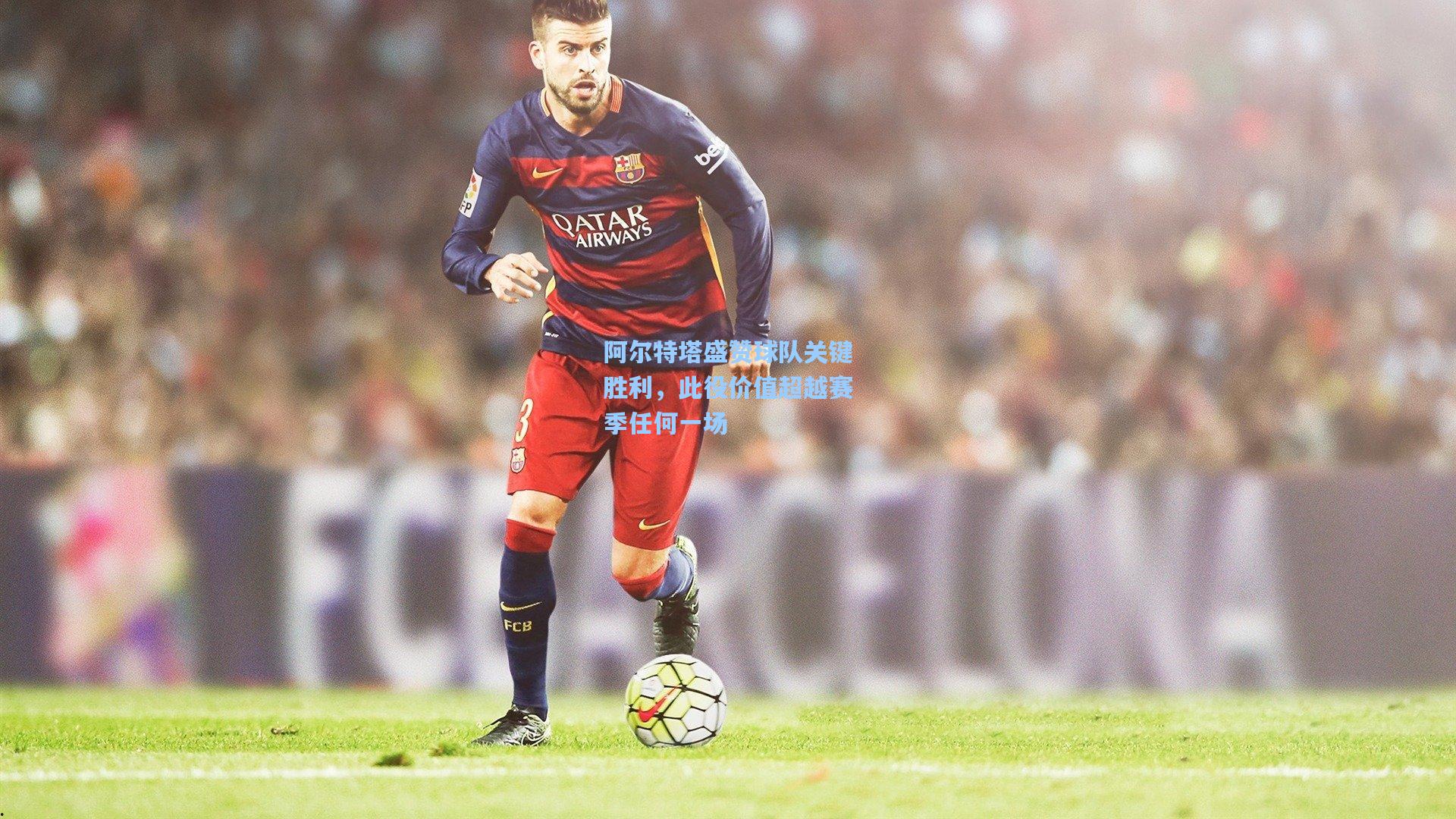 阿尔特塔盛赞球队关键胜利，此役价值超越赛季任何一场