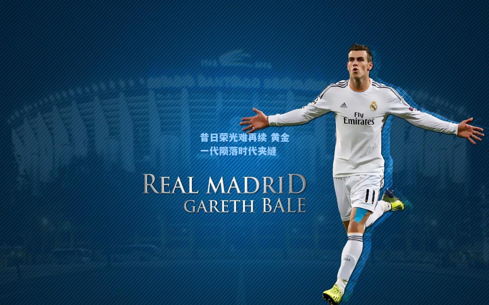 昔日荣光难再续 黄金一代陨落时代夹缝